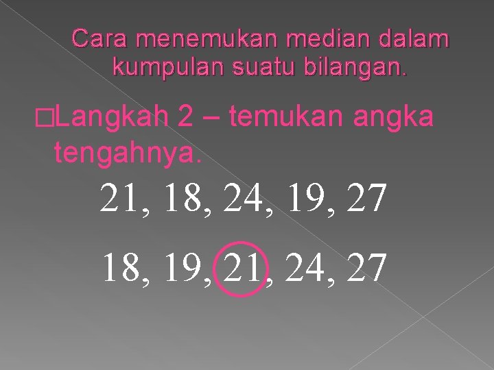 Cara menemukan median dalam kumpulan suatu bilangan. �Langkah 2 – temukan angka tengahnya. 21,