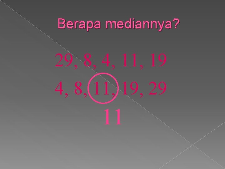 Berapa mediannya? 29, 8, 4, 11, 19 4, 8, 11, 19, 29 11 