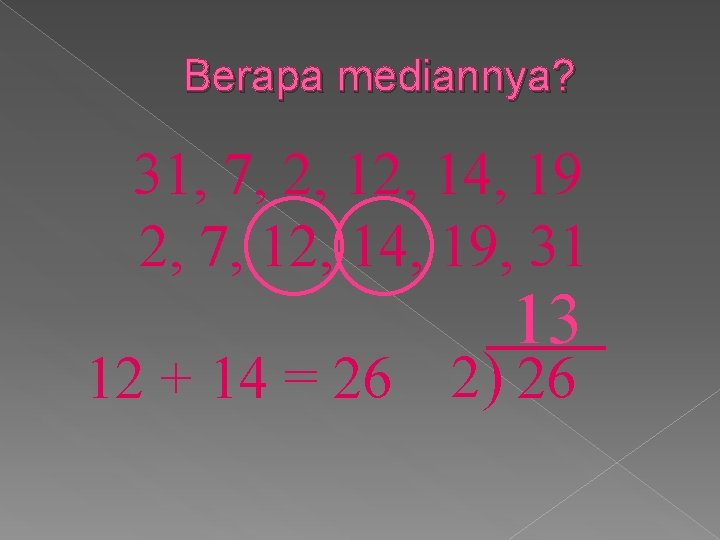 Berapa mediannya? 31, 7, 2, 14, 19 2, 7, 12, 14, 19, 31 13