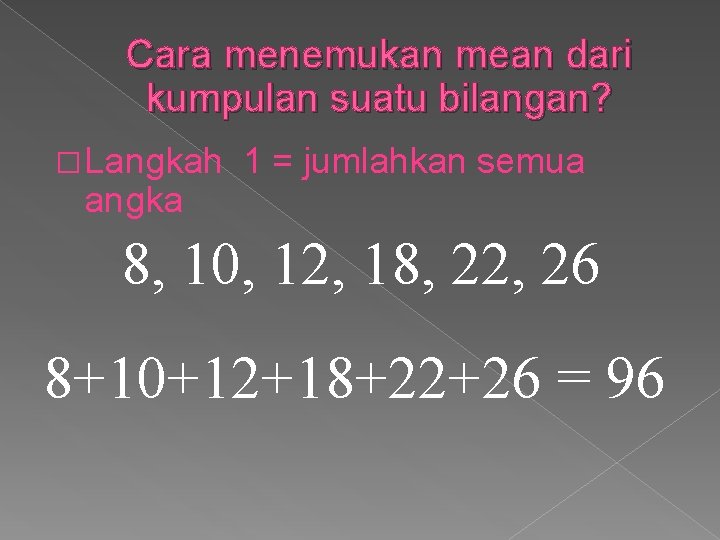 Cara menemukan mean dari kumpulan suatu bilangan? � Langkah angka 1 = jumlahkan semua