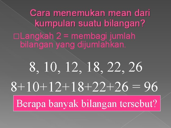 Cara menemukan mean dari kumpulan suatu bilangan? �Langkah 2 = membagi jumlah bilangan yang