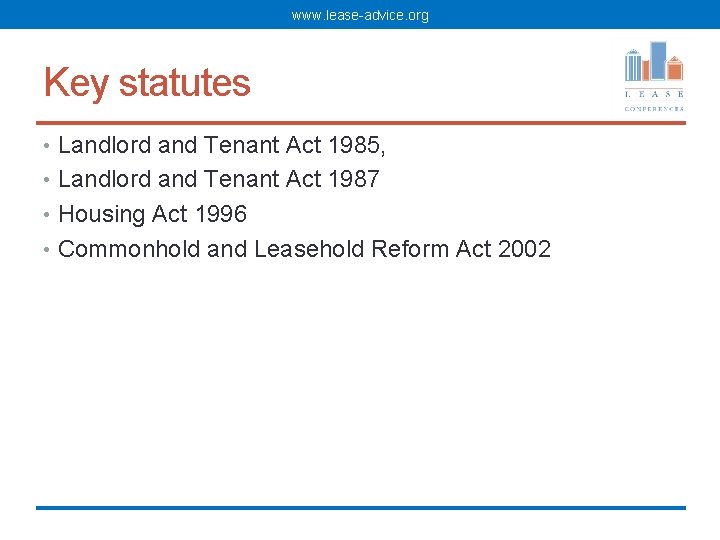 www. lease-advice. org Key statutes • Landlord and Tenant Act 1985, • Landlord and