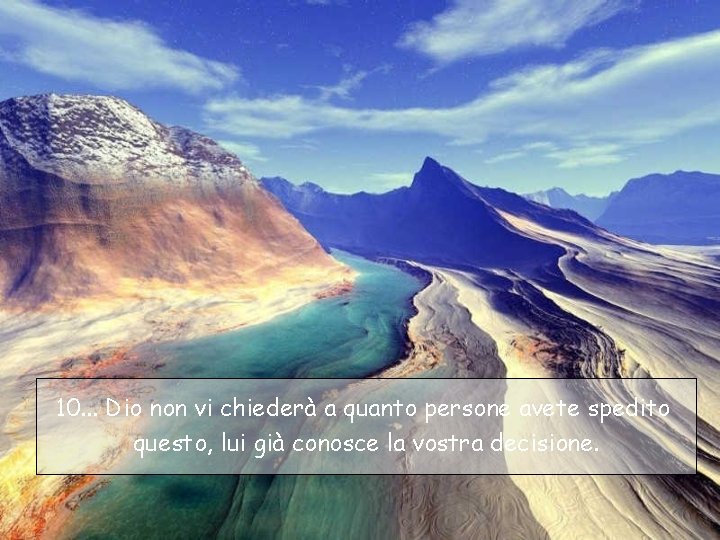 10. . . Dio non vi chiederà a quanto persone avete spedito questo, lui