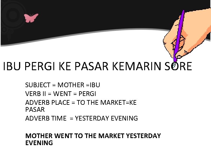 IBU PERGI KE PASAR KEMARIN SORE SUBJECT = MOTHER =IBU VERB II = WENT