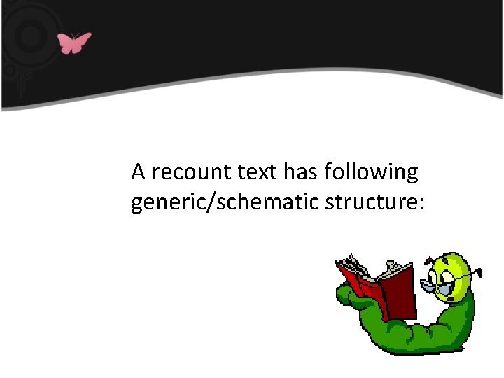 A recount text has following generic/schematic structure: 