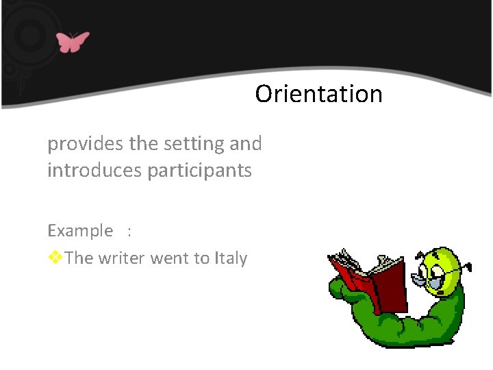 Orientation provides the setting and introduces participants Example : v. The writer went to