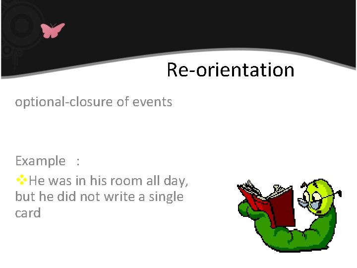Re-orientation optional-closure of events Example : v. He was in his room all day,