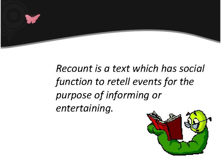 Recount is a text which has social function to retell events for the purpose