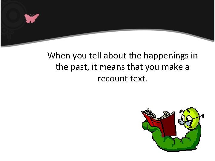 When you tell about the happenings in the past, it means that you make