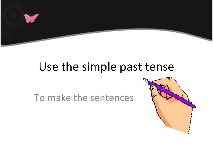 Use the simple past tense To make the sentences 