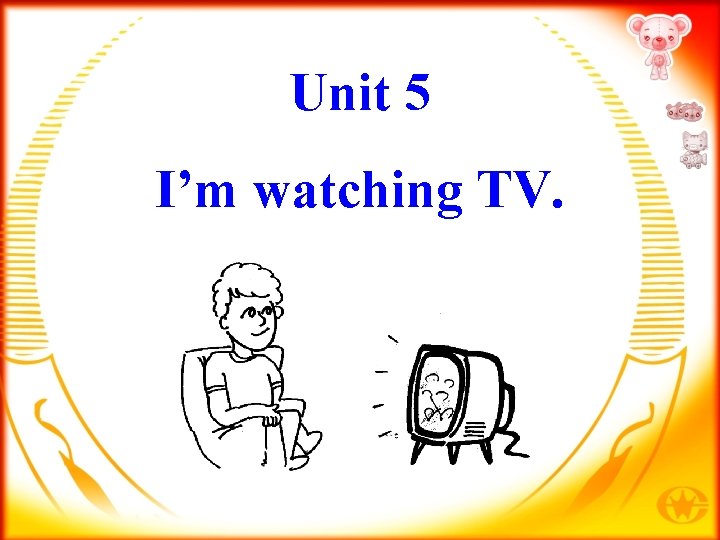 Unit 5 I’m watching TV. 