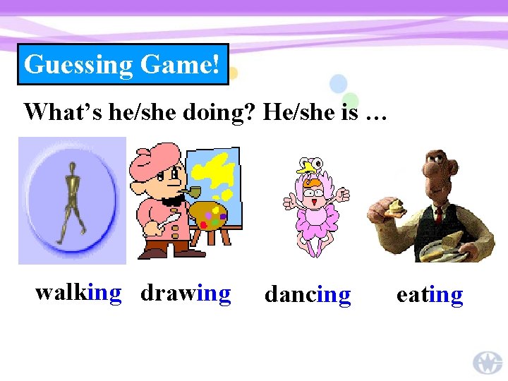 Guessing Game! What’s he/she doing? He/she is … walking drawing dancing eating 