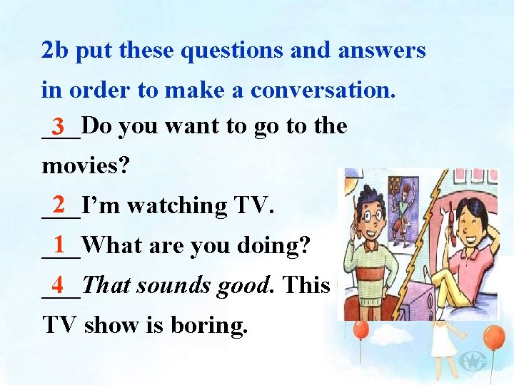 2 b put these questions and answers in order to make a conversation. ___Do