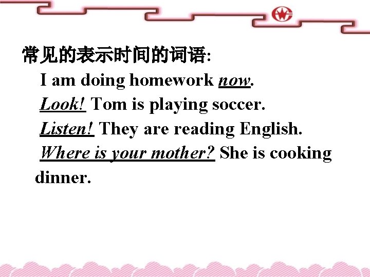 常见的表示时间的词语: I am doing homework now. Look! Tom is playing soccer. Listen! They are