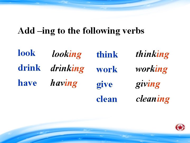 Add –ing to the following verbs looking thinking drinking working have having give giving