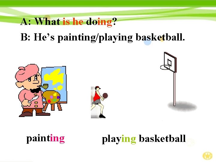 A: What is he doing? B: He’s painting/playing basketball. painting playing basketball 