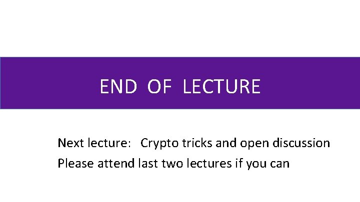 END OF LECTURE Next lecture: Crypto tricks and open discussion Please attend last two