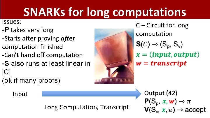 SNARKs for long computations Issues: -P takes very long -Starts after proving after computation