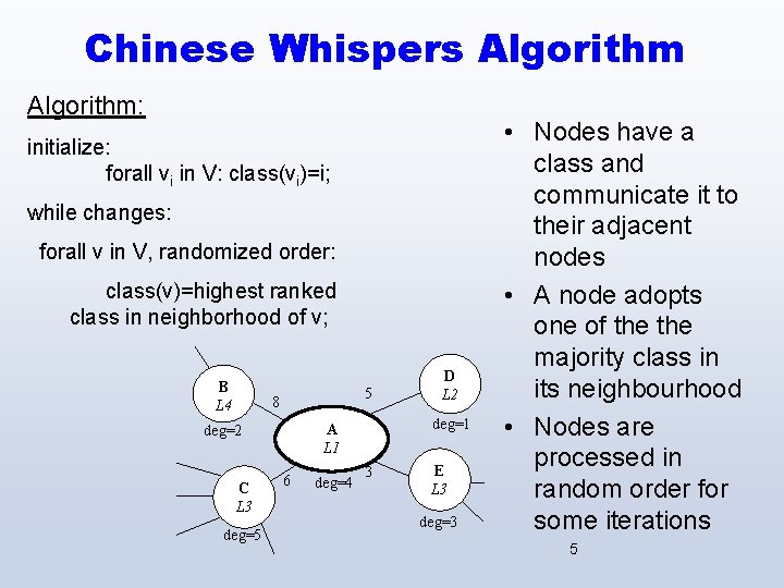 Chinese Whispers Algorithm: initialize: forall vi in V: class(vi)=i; while changes: forall v in