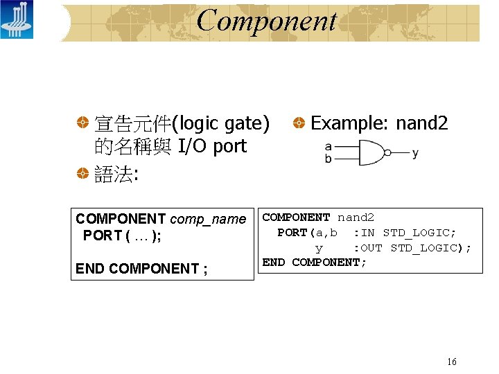 Component 宣告元件(logic gate) 的名稱與 I/O port 語法: COMPONENT comp_name PORT ( … ); END