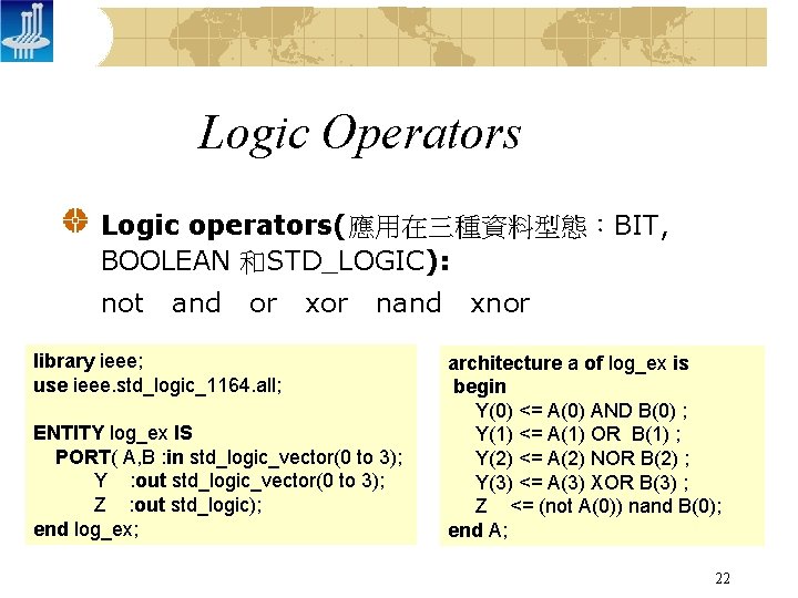 Logic Operators Logic operators(應用在三種資料型態：BIT, BOOLEAN 和STD_LOGIC): not and or xor nand library ieee; use