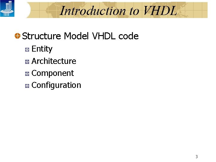 Introduction to VHDL Structure Model VHDL code Entity Architecture Component Configuration 3 