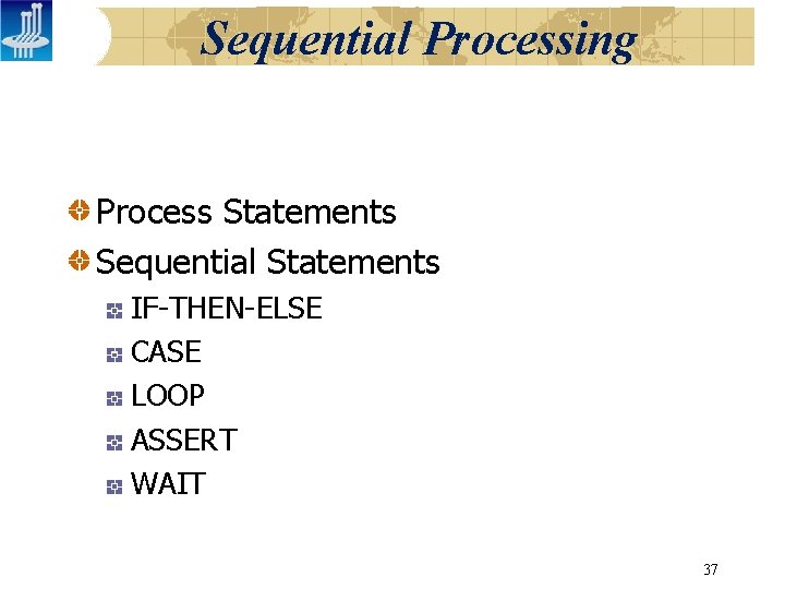 Sequential Processing Process Statements Sequential Statements IF-THEN-ELSE CASE LOOP ASSERT WAIT 37 