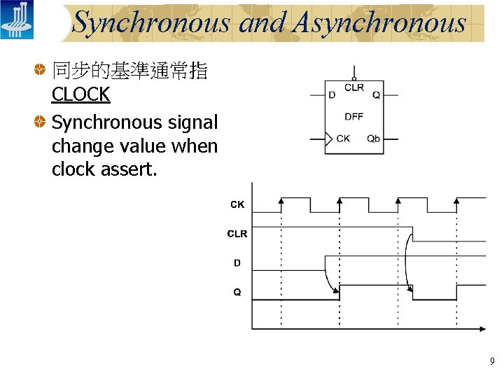 Synchronous and Asynchronous 同步的基準通常指 CLOCK Synchronous signal change value when clock assert. 9 