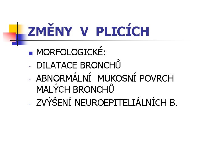 ZMĚNY V PLICÍCH n - - MORFOLOGICKÉ: DILATACE BRONCHŮ ABNORMÁLNÍ MUKOSNÍ POVRCH MALÝCH BRONCHŮ