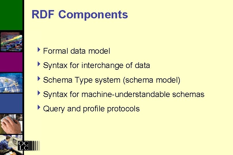 RDF Components 4 Formal data model 4 Syntax for interchange of data 4 Schema