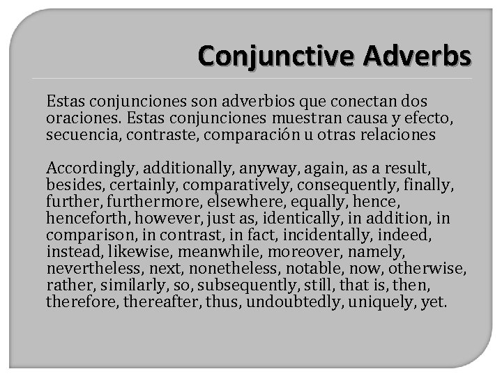 Conjunctive Adverbs Estas conjunciones son adverbios que conectan dos oraciones. Estas conjunciones muestran causa