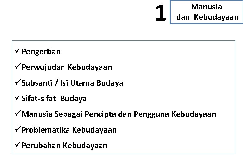 1 Manusia dan Kebudayaan üPengertian üPerwujudan Kebudayaan üSubsanti / Isi Utama Budaya üSifat-sifat Budaya