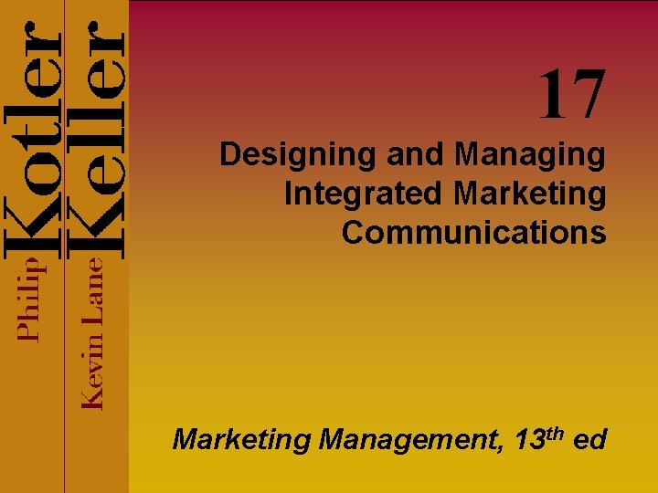 17 Designing and Managing Integrated Marketing Communications Marketing Management, 13 th ed 