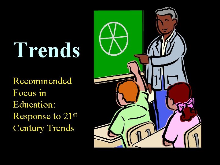 Trends Recommended Focus in Education: Response to 21 st Century Trends 