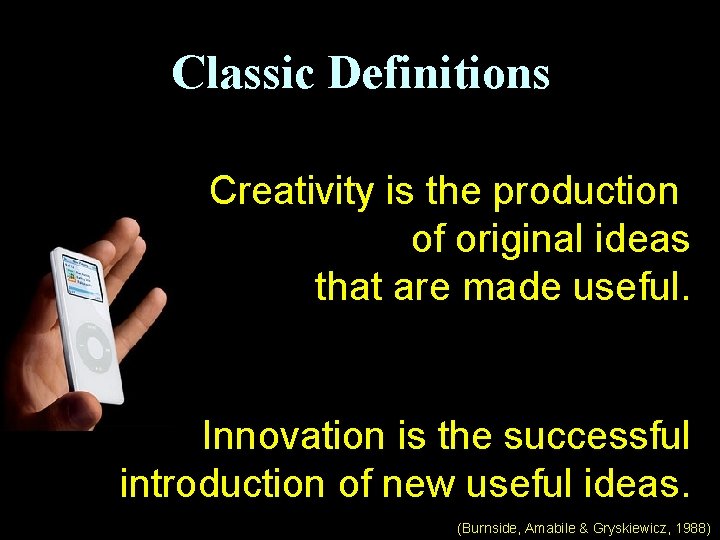 Classic Definitions Creativity is the production of original ideas that are made useful. Innovation