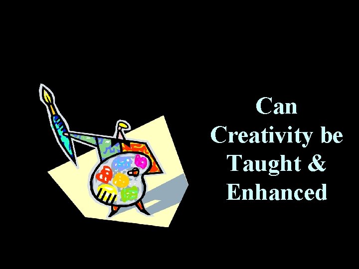 Can Creativity be Taught & Enhanced 