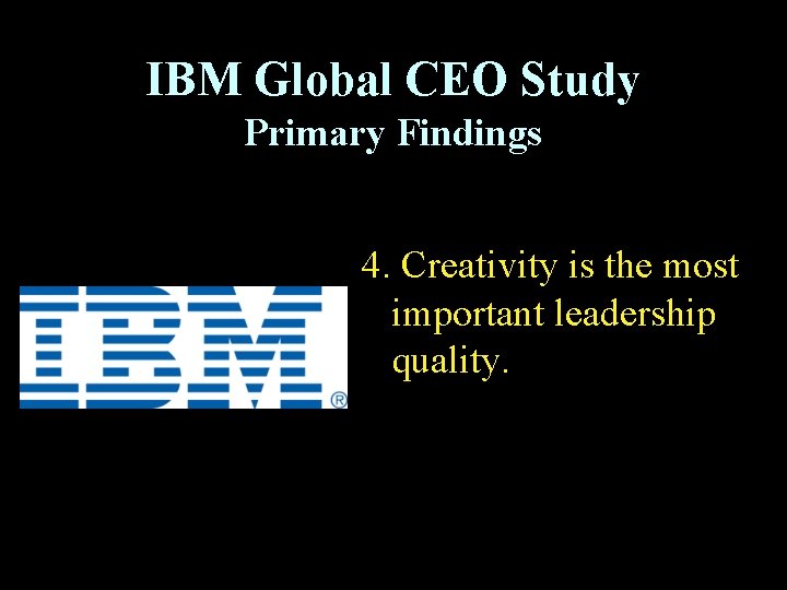 IBM Global CEO Study Primary Findings 4. Creativity is the most important leadership quality.