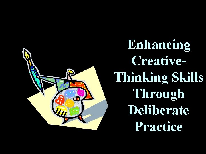 Enhancing Creative. Thinking Skills Through Deliberate Practice 