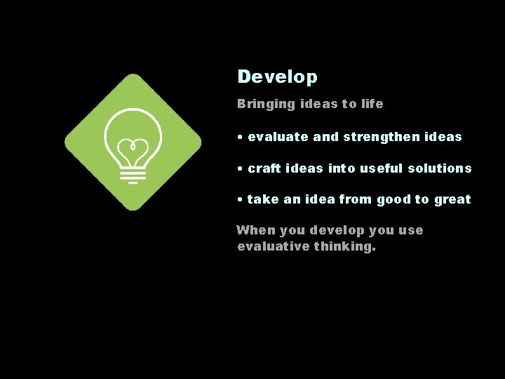 Develop Bringing ideas to life • evaluate and strengthen ideas • craft ideas into