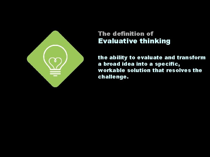 The definition of Evaluative thinking the ability to evaluate and transform a broad idea
