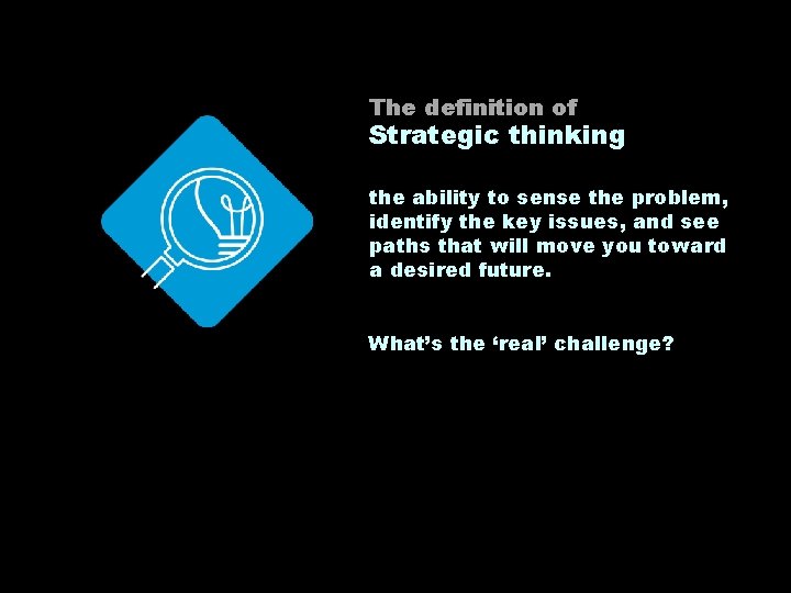 The definition of Strategic thinking the ability to sense the problem, identify the key