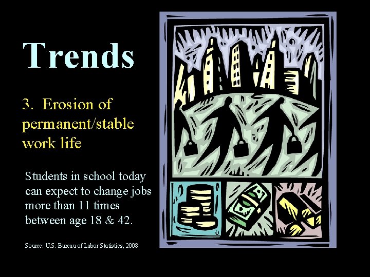 Trends 3. Erosion of permanent/stable work life Students in school today can expect to