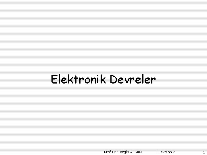 Elektronik Devreler Prof. Dr. Sezgin ALSAN Elektronik 1 