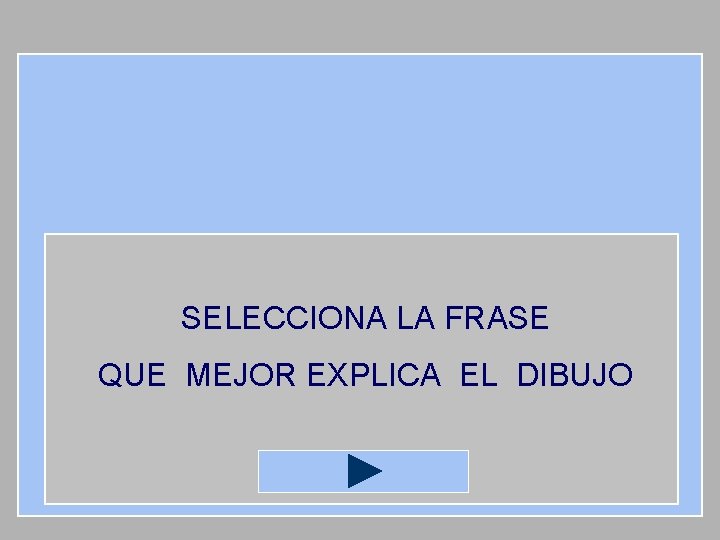 SELECCIONA LA FRASE QUE MEJOR EXPLICA EL DIBUJO 