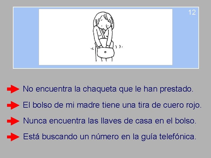 12 No encuentra la chaqueta que le han prestado. El bolso de mi madre