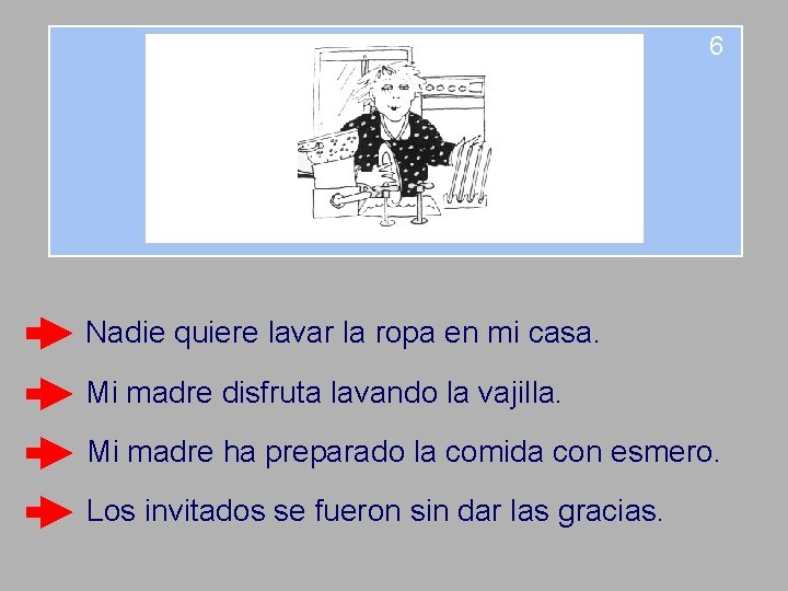 6 Nadie quiere lavar la ropa en mi casa. Mi madre disfruta lavando la