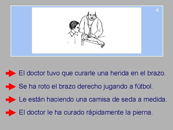 4 El doctor tuvo que curarle una herida en el brazo. Se ha roto