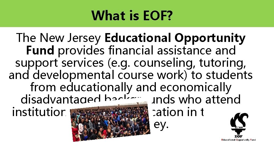 What is EOF? The New Jersey Educational Opportunity Fund provides financial assistance and support