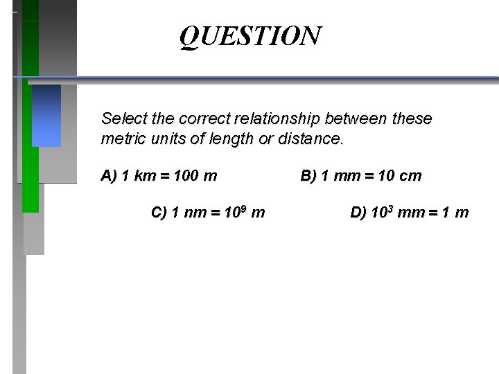 QUESTION Select the correct relationship between these metric units of length or distance. A)