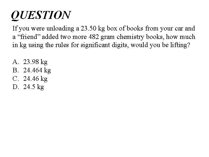 QUESTION If you were unloading a 23. 50 kg box of books from your